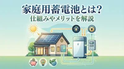 家庭用蓄電池とは？仕組みやメリットを解説