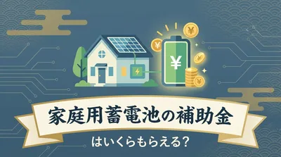 家庭用蓄電池の補助金はいくらもらえる？
